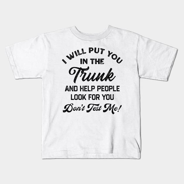 I Will Put You In The Trunk And Help People Look For You Don’t Test Me Kids T-Shirt by TikaNysden